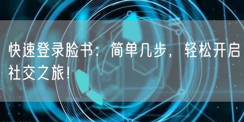 快速登录脸书：简单几步，轻松开启社交之旅！