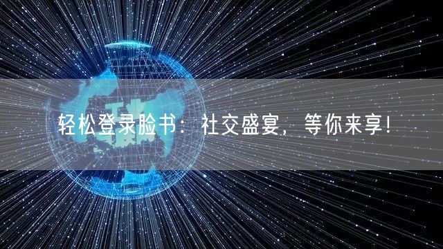 轻松登录脸书：社交盛宴，等你来享！