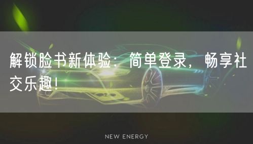 解锁脸书新体验：简单登录，畅享社交乐趣！