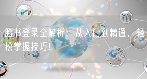 脸书登录全解析：从入门到精通，轻松掌握技巧！