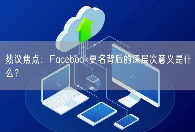 热议焦点：Facebook更名背后的深层次意义是什么？