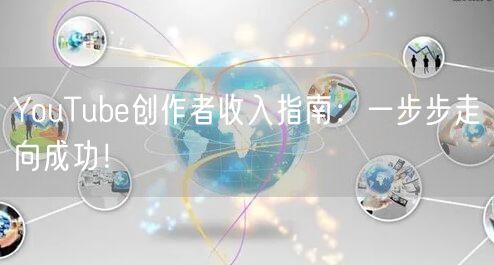 YouTube创作者收入指南：一步步走向成功！