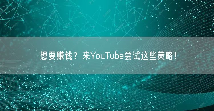 想要赚钱？来YouTube尝试这些策略！