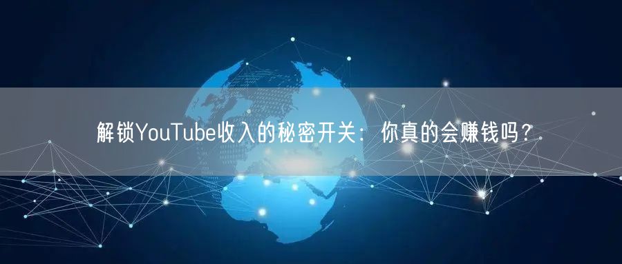 解锁YouTube收入的秘密开关：你真的会赚钱吗？