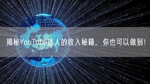 揭秘YouTube达人的收入秘籍，你也可以做到！