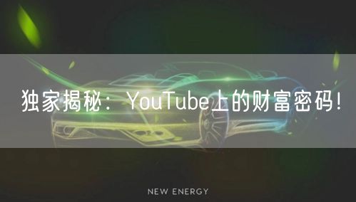 独家揭秘：YouTube上的财富密码！