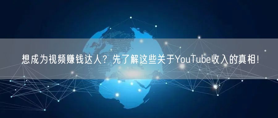 想成为视频赚钱达人？先了解这些关于YouTube收入的真相！