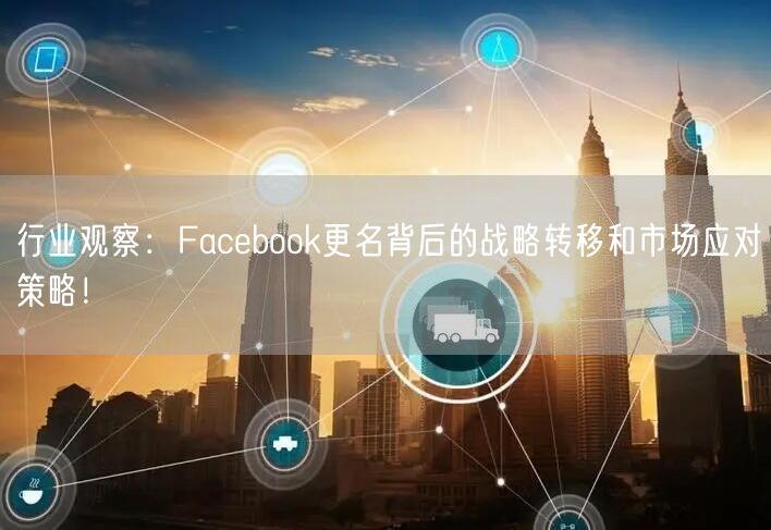 行业观察：Facebook更名背后的战略转移和市场应对策略！