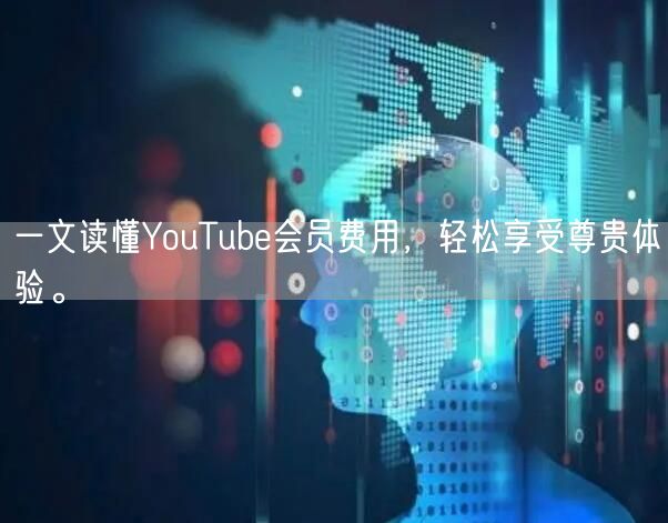 一文读懂YouTube会员费用，轻松享受尊贵体验。