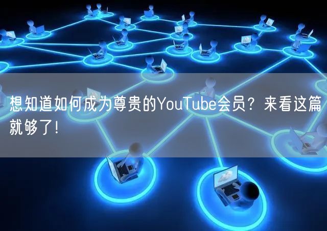 想知道如何成为尊贵的YouTube会员？来看这篇就够了！