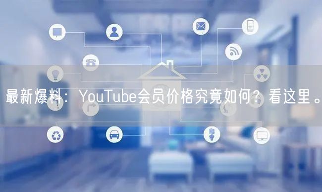 最新爆料：YouTube会员价格究竟如何？看这里。