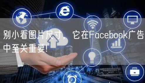 别小看图片尺寸，它在Facebook广告中至关重要!