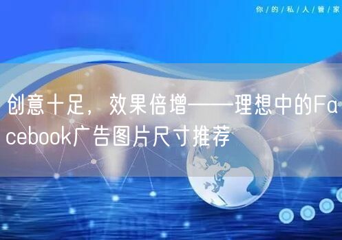 创意十足，效果倍增——理想中的Facebook广告图片尺寸推荐