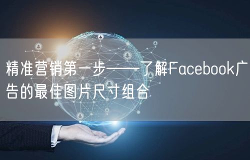 精准营销第一步——了解Facebook广告的最佳图片尺寸组合