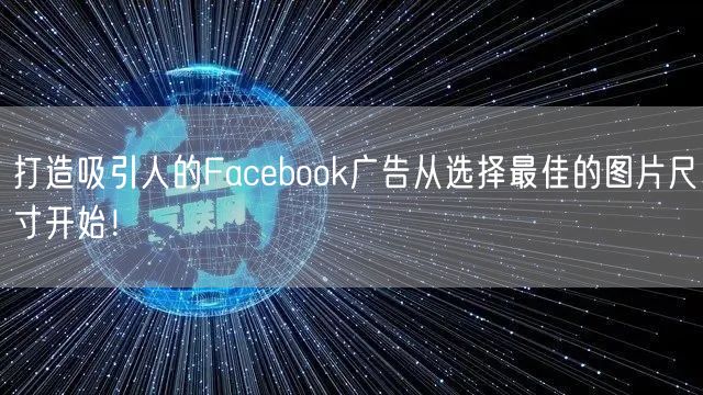 打造吸引人的Facebook广告从选择最佳的图片尺寸开始！