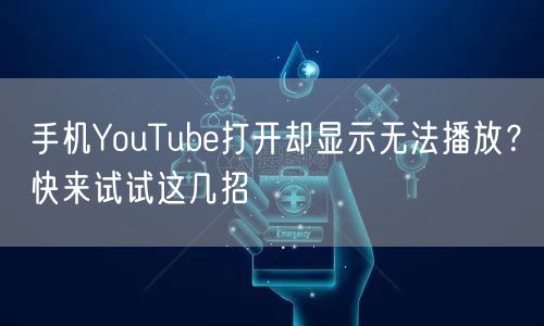 手机YouTube打开却显示无法播放？快来试试这几招