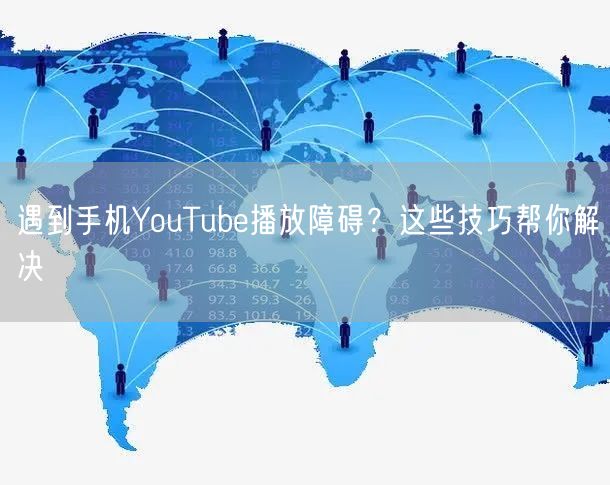 遇到手机YouTube播放障碍？这些技巧帮你解决