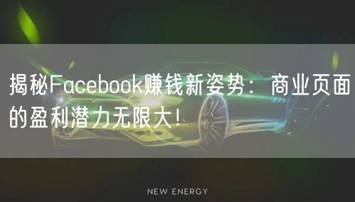 揭秘Facebook赚钱新姿势：商业页面的盈利潜力无限大！