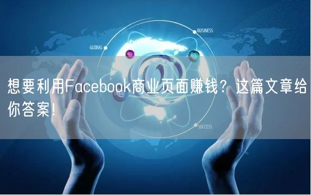 想要利用Facebook商业页面赚钱？这篇文章给你答案！