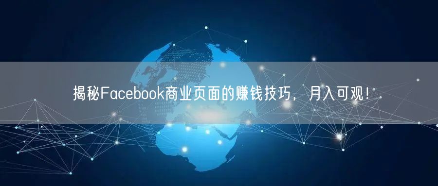 揭秘Facebook商业页面的赚钱技巧，月入可观！