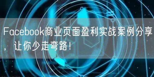 Facebook商业页面盈利实战案例分享，让你少走弯路！
