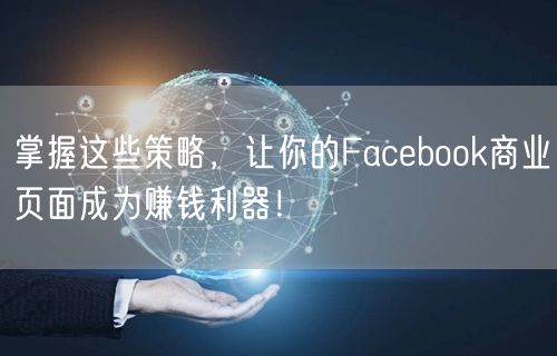 掌握这些策略，让你的Facebook商业页面成为赚钱利器！