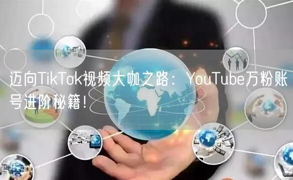 迈向TikTok视频大咖之路：YouTube万粉账号进阶秘籍！