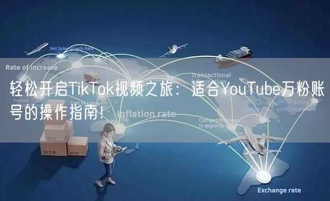 轻松开启TikTok视频之旅：适合YouTube万粉账号的操作指南！