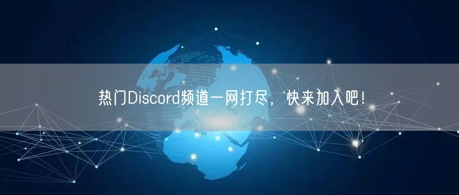 热门Discord频道一网打尽，快来加入吧！