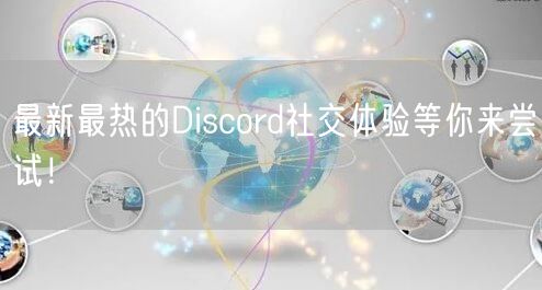 最新最热的Discord社交体验等你来尝试！