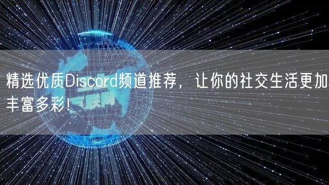 精选优质Discord频道推荐，让你的社交生活更加丰富多彩！