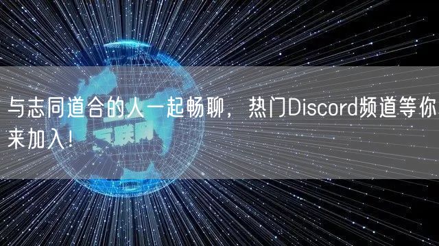 与志同道合的人一起畅聊，热门Discord频道等你来加入！