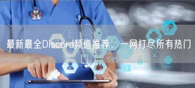 最新最全Discord频道推荐：一网打尽所有热门