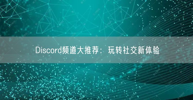 Discord频道大推荐：玩转社交新体验