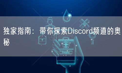 独家指南：带你探索Discord频道的奥秘