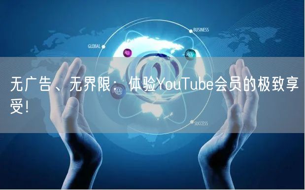 无广告、无界限：体验YouTube会员的极致享受！
