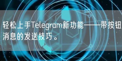 轻松上手Telegram新功能——带按钮消息的发送技巧。