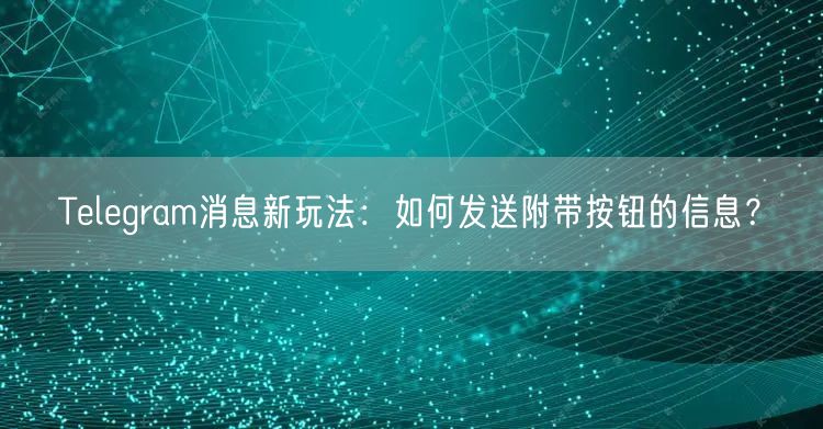 Telegram消息新玩法：如何发送附带按钮的信息？