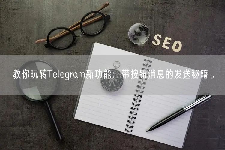 教你玩转Telegram新功能：带按钮消息的发送秘籍。