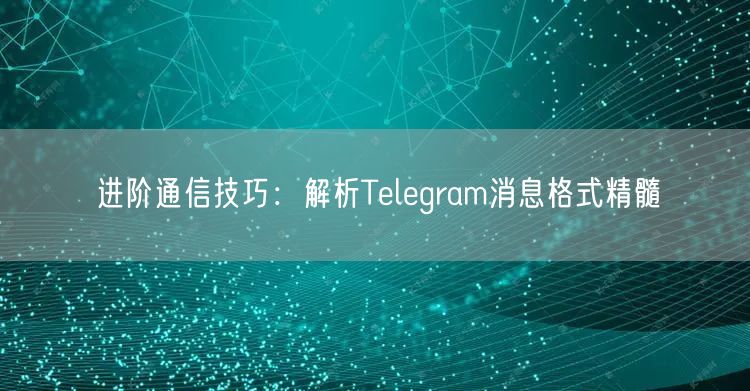 进阶通信技巧：解析Telegram消息格式精髓