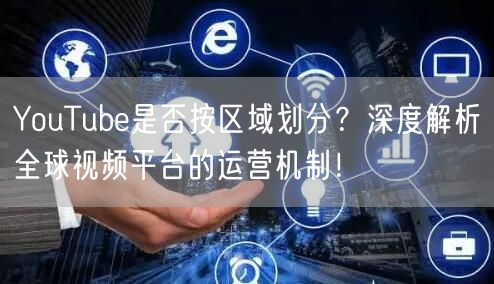 YouTube是否按区域划分？深度解析全球视频平台的运营机制！
