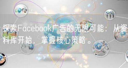 探索Facebook广告的无限可能：从资料库开始，掌握核心策略。