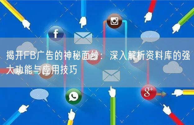 揭开FB广告的神秘面纱：深入解析资料库的强大功能与应用技巧