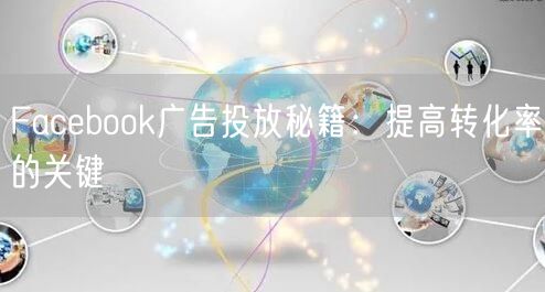 Facebook广告投放秘籍：提高转化率的关键