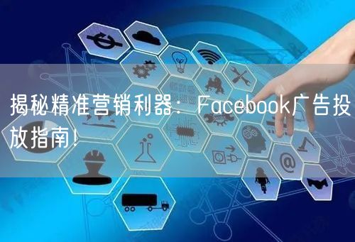 揭秘精准营销利器：Facebook广告投放指南！