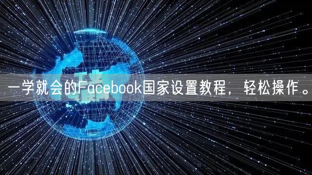 一学就会的Facebook国家设置教程，轻松操作。
