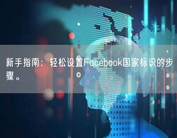 新手指南：轻松设置Facebook国家标识的步骤。