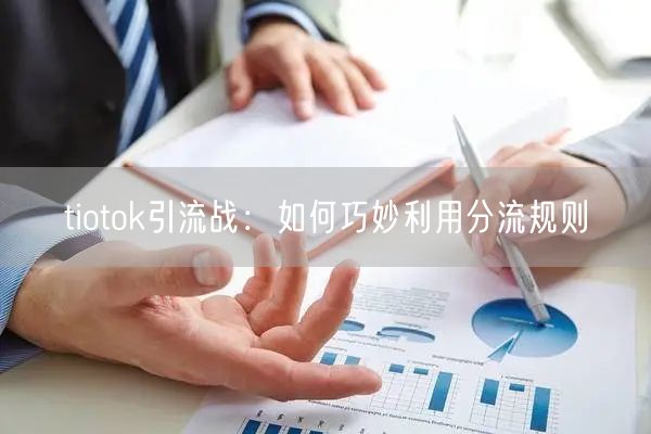 tiotok引流战：如何巧妙利用分流规则