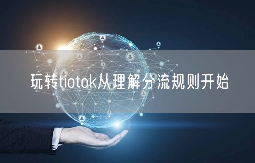 玩转tiotok从理解分流规则开始