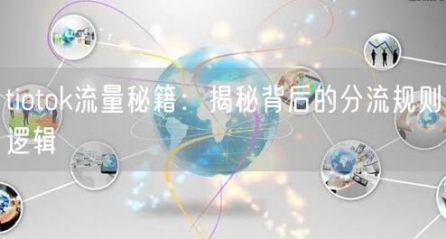 tiotok流量秘籍：揭秘背后的分流规则逻辑